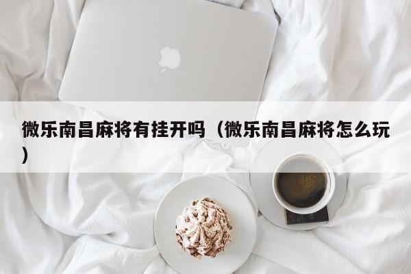 微乐南昌麻将有挂开吗（微乐南昌麻将怎么玩）