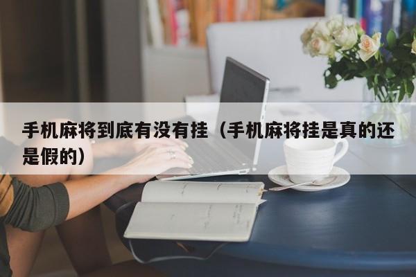 手机麻将到底有没有挂（手机麻将挂是真的还是假的）