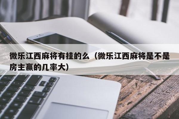 微乐江西麻将有挂的么（微乐江西麻将是不是房主赢的几率大）