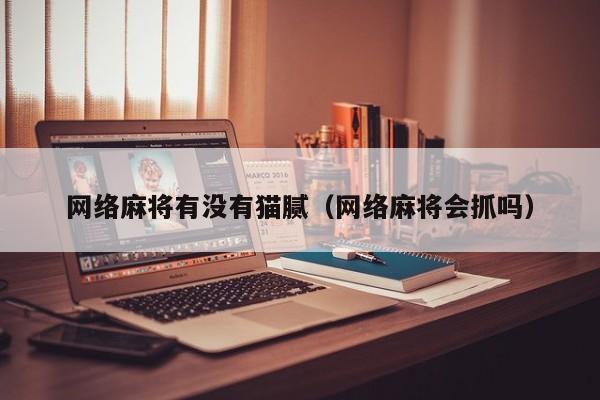 网络麻将有没有猫腻（网络麻将会抓吗）