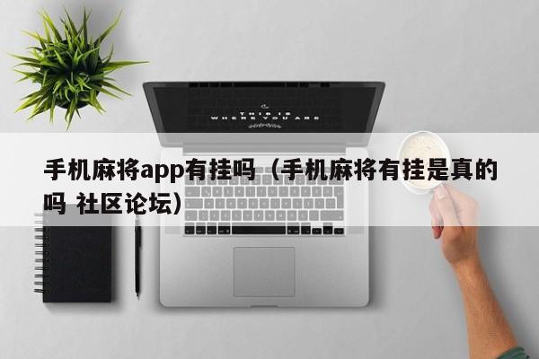 手机麻将app有挂吗（手机麻将有挂是真的吗 社区论坛）