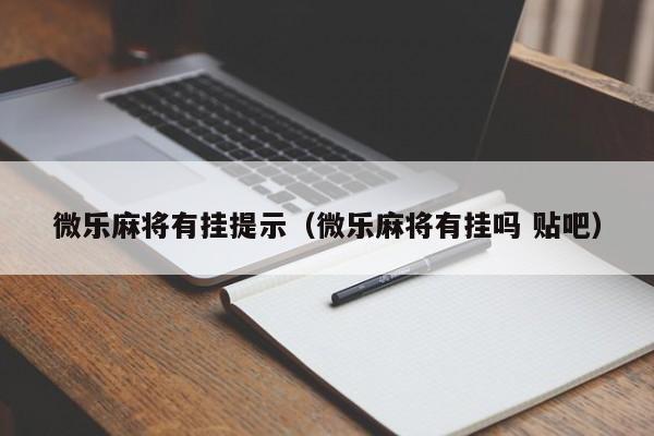 微乐麻将有挂提示（微乐麻将有挂吗 贴吧）