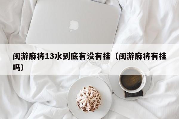 闽游麻将13水到底有没有挂（闽游麻将有挂吗）