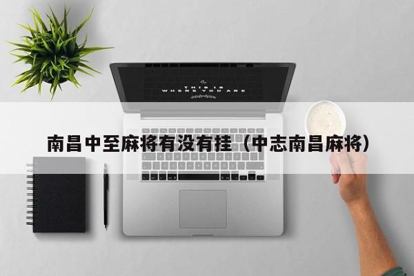 南昌中至麻将有没有挂（中志南昌麻将）