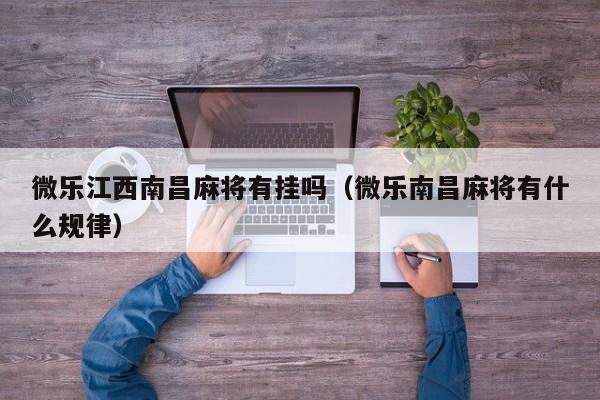 微乐江西南昌麻将有挂吗（微乐南昌麻将有什么规律）