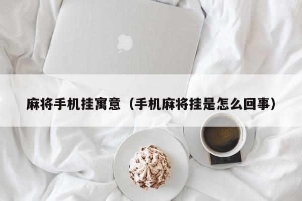 麻将手机挂寓意（手机麻将挂是怎么回事）