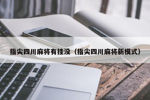 指尖四川麻将有挂没（指尖四川麻将新模式）
