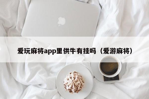 爱玩麻将app里供牛有挂吗（爱游麻将）