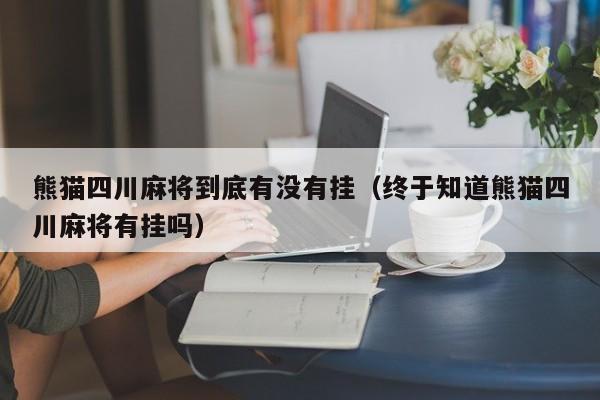 熊猫四川麻将到底有没有挂（终于知道熊猫四川麻将有挂吗）