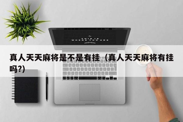真人天天麻将是不是有挂（真人天天麻将有挂吗?）