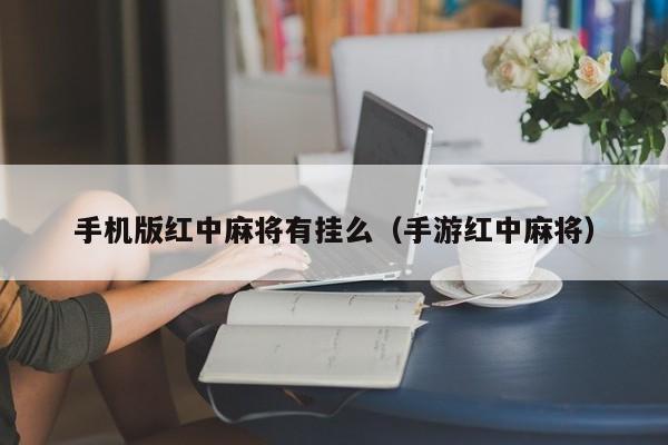 手机版红中麻将有挂么（手游红中麻将）