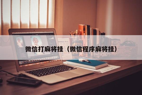 微信打麻将挂（微信程序麻将挂）