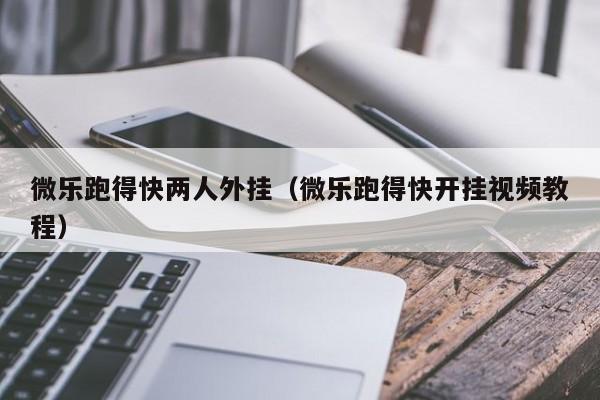 微乐跑得快两人外挂（微乐跑得快开挂视频教程）