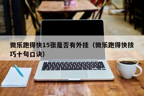 微乐跑得快15张是否有外挂（微乐跑得快技巧十句口诀）